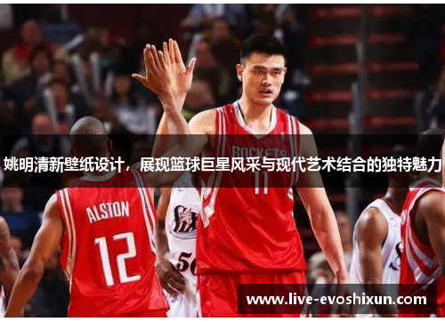 姚明清新壁纸设计，展现篮球巨星风采与现代艺术结合的独特魅力