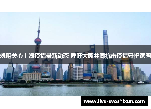 姚明关心上海疫情最新动态 呼吁大家共同抗击疫情守护家园