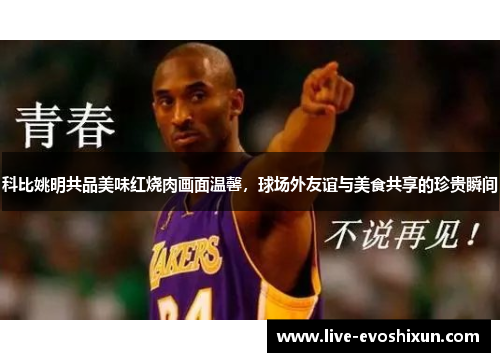科比姚明共品美味红烧肉画面温馨，球场外友谊与美食共享的珍贵瞬间