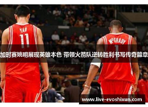 加时赛姚明展现英雄本色 带领火箭队逆转胜利书写传奇篇章