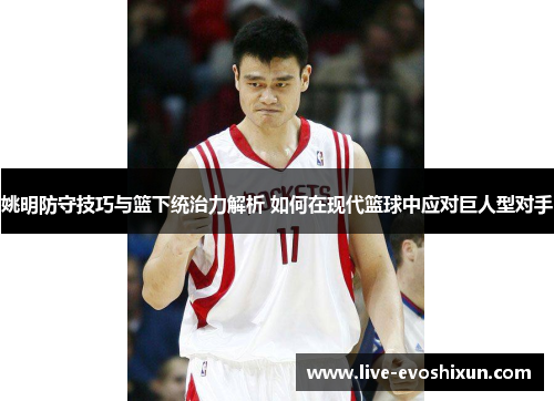 姚明防守技巧与篮下统治力解析 如何在现代篮球中应对巨人型对手