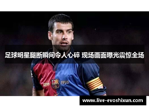足球明星腿断瞬间令人心碎 现场画面曝光震惊全场