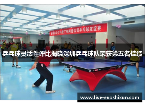 乒乓球灵活性评比揭晓深圳乒乓球队荣获第五名佳绩