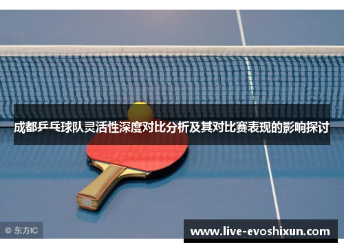 成都乒乓球队灵活性深度对比分析及其对比赛表现的影响探讨