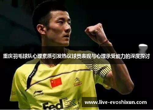 重庆羽毛球队心理素质引发热议球员表现与心理承受能力的深度探讨
