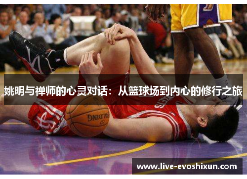 姚明与禅师的心灵对话：从篮球场到内心的修行之旅