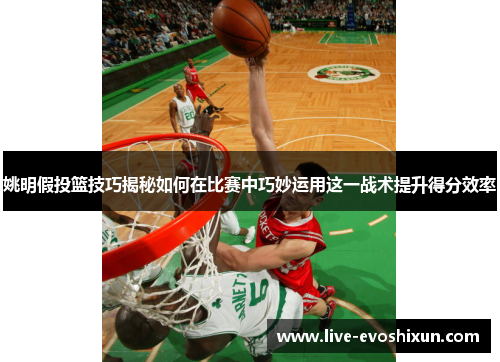 姚明假投篮技巧揭秘如何在比赛中巧妙运用这一战术提升得分效率