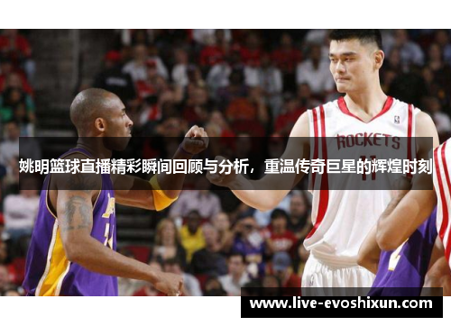 姚明篮球直播精彩瞬间回顾与分析，重温传奇巨星的辉煌时刻