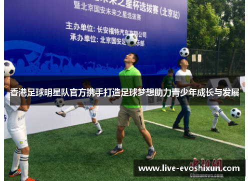 香港足球明星队官方携手打造足球梦想助力青少年成长与发展