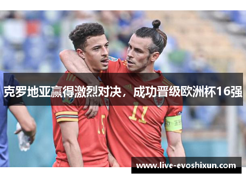 克罗地亚赢得激烈对决，成功晋级欧洲杯16强