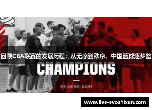 回顾CBA联赛的发展历程：从无序到秩序，中国篮球逐梦路