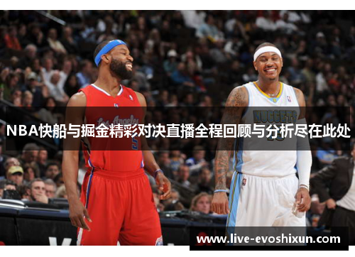 NBA快船与掘金精彩对决直播全程回顾与分析尽在此处