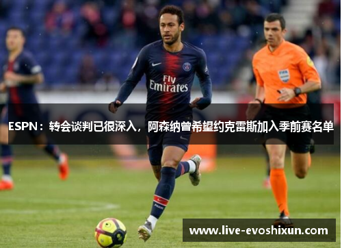 ESPN：转会谈判已很深入，阿森纳曾希望约克雷斯加入季前赛名单