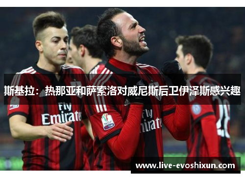 斯基拉：热那亚和萨索洛对威尼斯后卫伊泽斯感兴趣