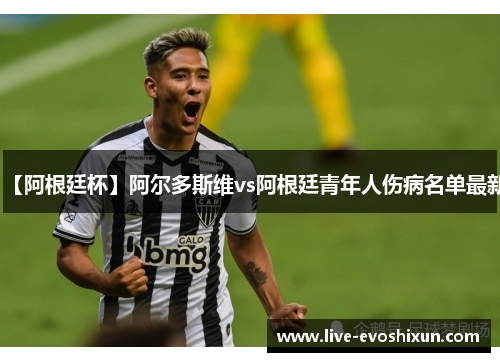 【阿根廷杯】阿尔多斯维vs阿根廷青年人伤病名单最新