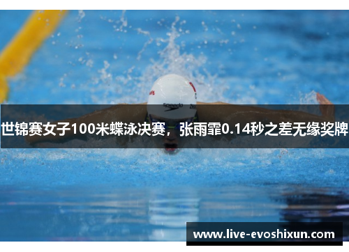 世锦赛女子100米蝶泳决赛，张雨霏0.14秒之差无缘奖牌