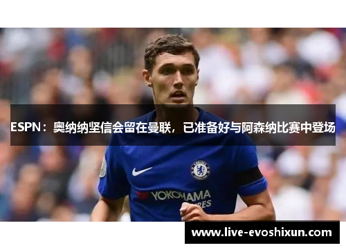 ESPN：奥纳纳坚信会留在曼联，已准备好与阿森纳比赛中登场