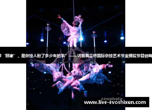 “杂技节‘回家’，是杂技人盼了多少年的事”——访首届吴桥国际杂技艺术节金狮奖节目创编人刘文忠